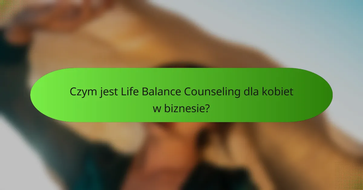 Czym jest Life Balance Counseling dla kobiet w biznesie?