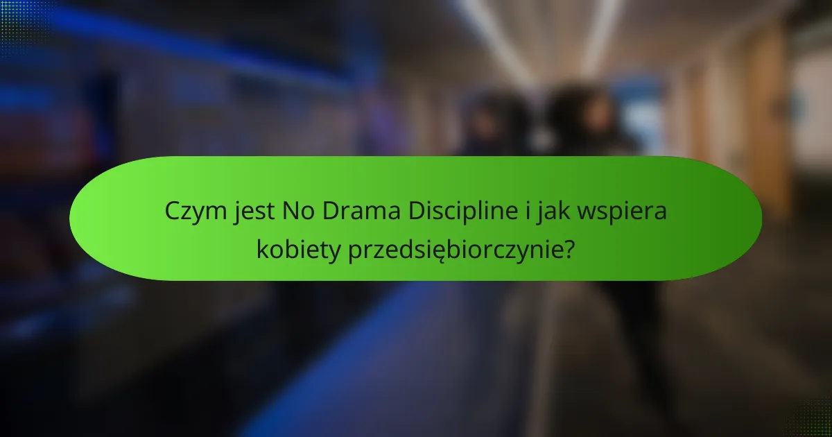 Czym jest No Drama Discipline i jak wspiera kobiety przedsiębiorczynie?
