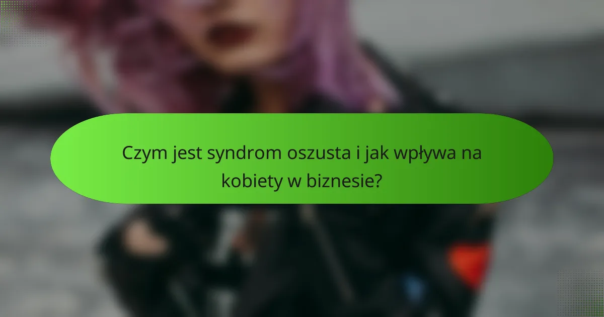 Czym jest syndrom oszusta i jak wpływa na kobiety w biznesie?