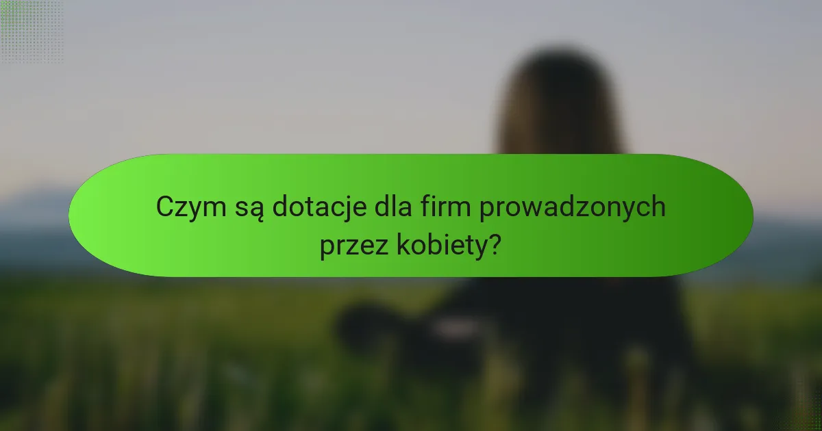 Czym są dotacje dla firm prowadzonych przez kobiety?