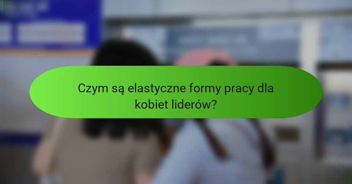 Czym są elastyczne formy pracy dla kobiet liderów?