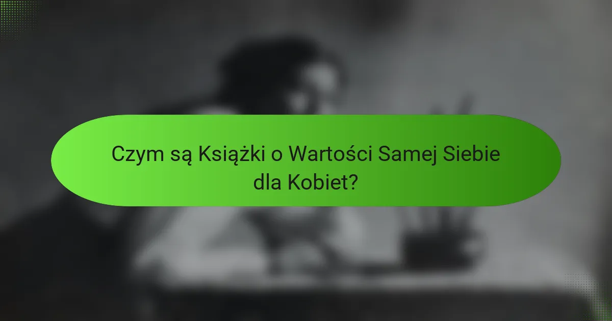 Czym są Książki o Wartości Samej Siebie dla Kobiet?