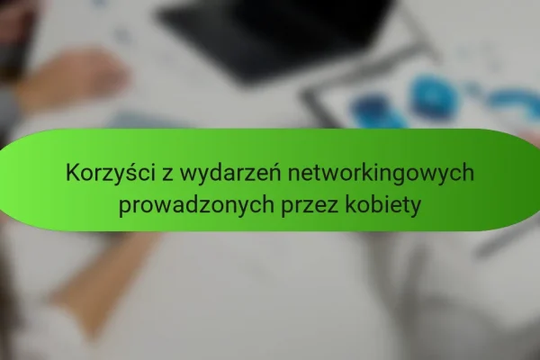 Korzyści z wydarzeń networkingowych prowadzonych przez kobiety