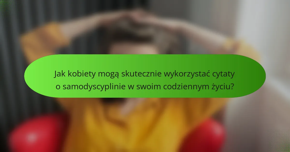 Jak kobiety mogą skutecznie wykorzystać cytaty o samodyscyplinie w swoim codziennym życiu?