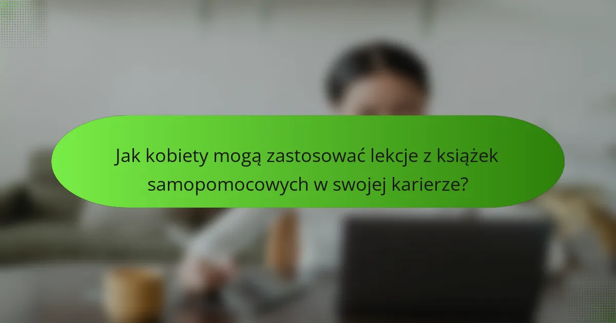 Jak kobiety mogą zastosować lekcje z książek samopomocowych w swojej karierze?