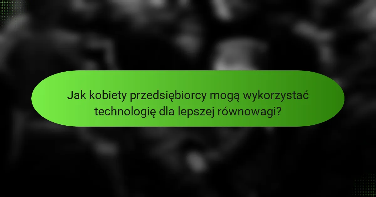 Jak kobiety przedsiębiorcy mogą wykorzystać technologię dla lepszej równowagi?