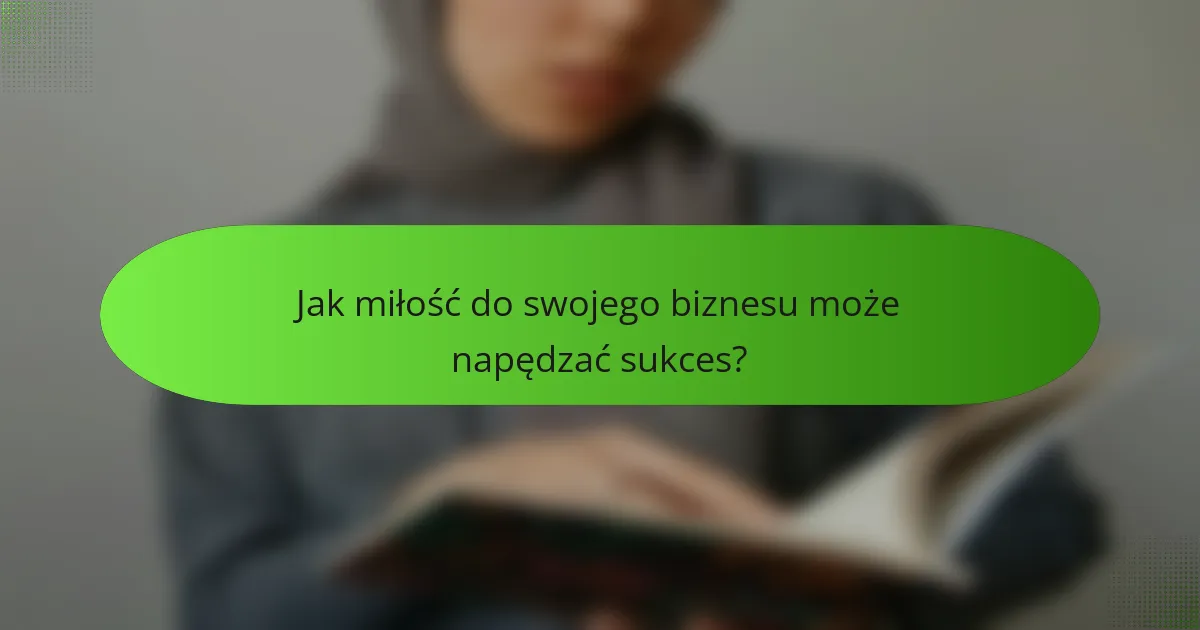 Jak miłość do swojego biznesu może napędzać sukces?