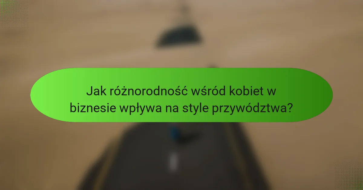 Jak różnorodność wśród kobiet w biznesie wpływa na style przywództwa?