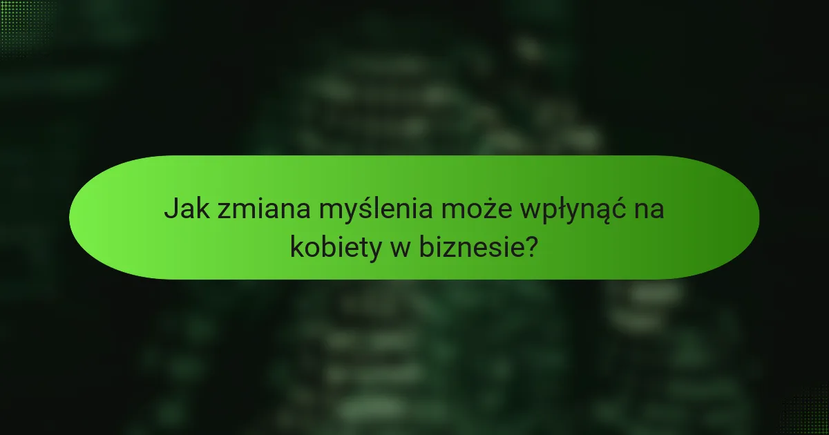 Jak zmiana myślenia może wpłynąć na kobiety w biznesie?