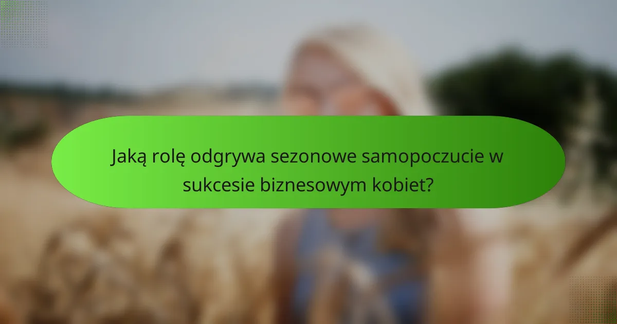 Jaką rolę odgrywa sezonowe samopoczucie w sukcesie biznesowym kobiet?