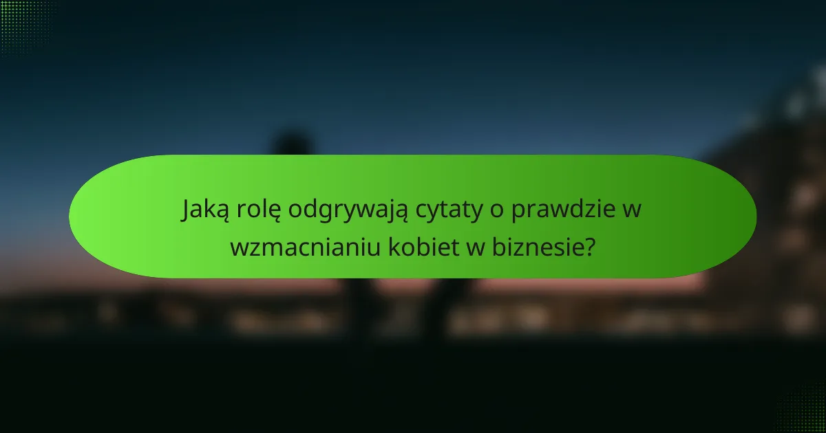 Jaką rolę odgrywają cytaty o prawdzie w wzmacnianiu kobiet w biznesie?