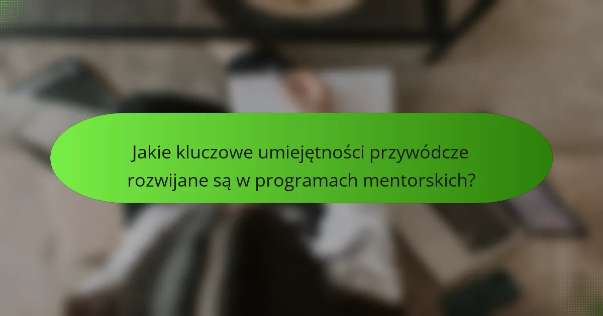 Jakie kluczowe umiejętności przywódcze rozwijane są w programach mentorskich?
