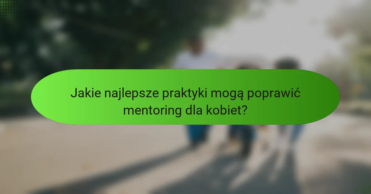 Jakie najlepsze praktyki mogą poprawić mentoring dla kobiet?