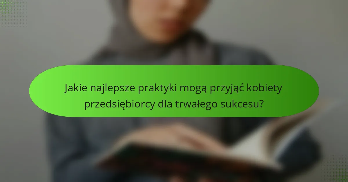 Jakie najlepsze praktyki mogą przyjąć kobiety przedsiębiorcy dla trwałego sukcesu?
