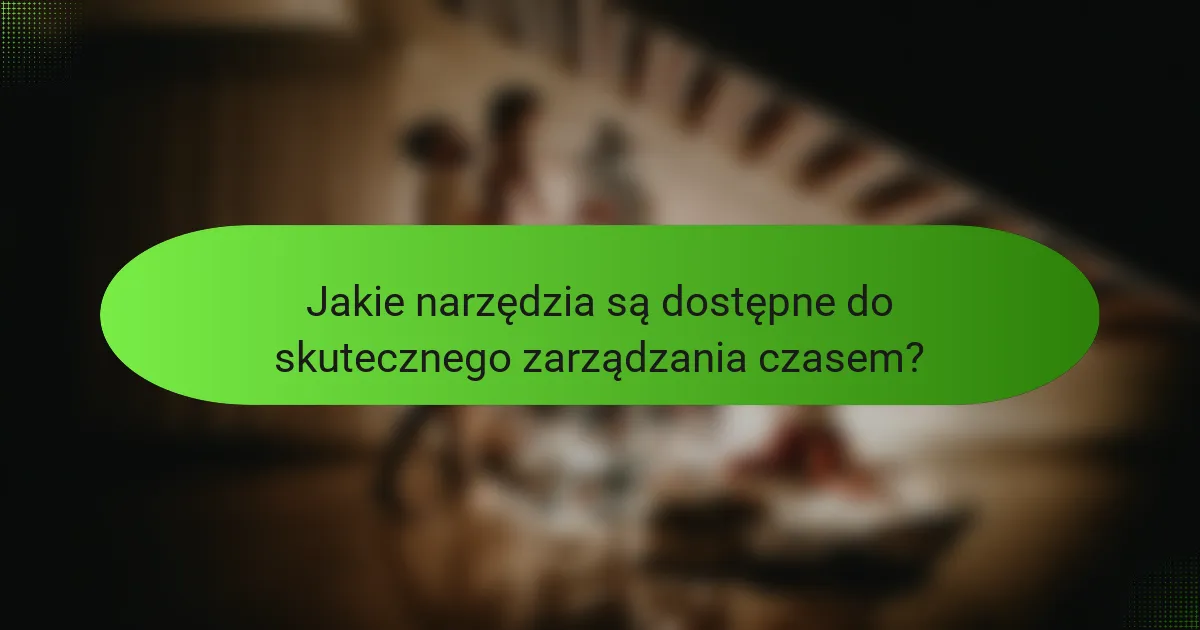 Jakie narzędzia są dostępne do skutecznego zarządzania czasem?