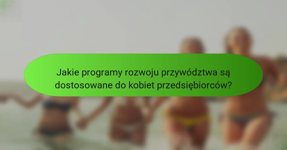 Jakie programy rozwoju przywództwa są dostosowane do kobiet przedsiębiorców?