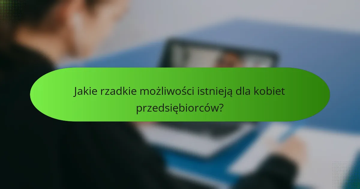 Jakie rzadkie możliwości istnieją dla kobiet przedsiębiorców?