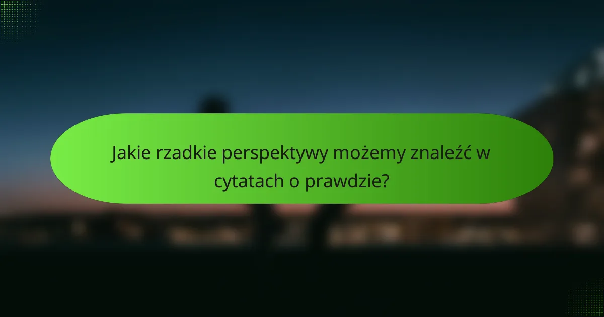 Jakie rzadkie perspektywy możemy znaleźć w cytatach o prawdzie?