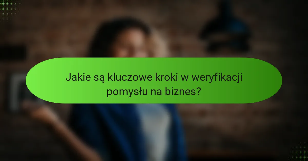 Jakie są kluczowe kroki w weryfikacji pomysłu na biznes?