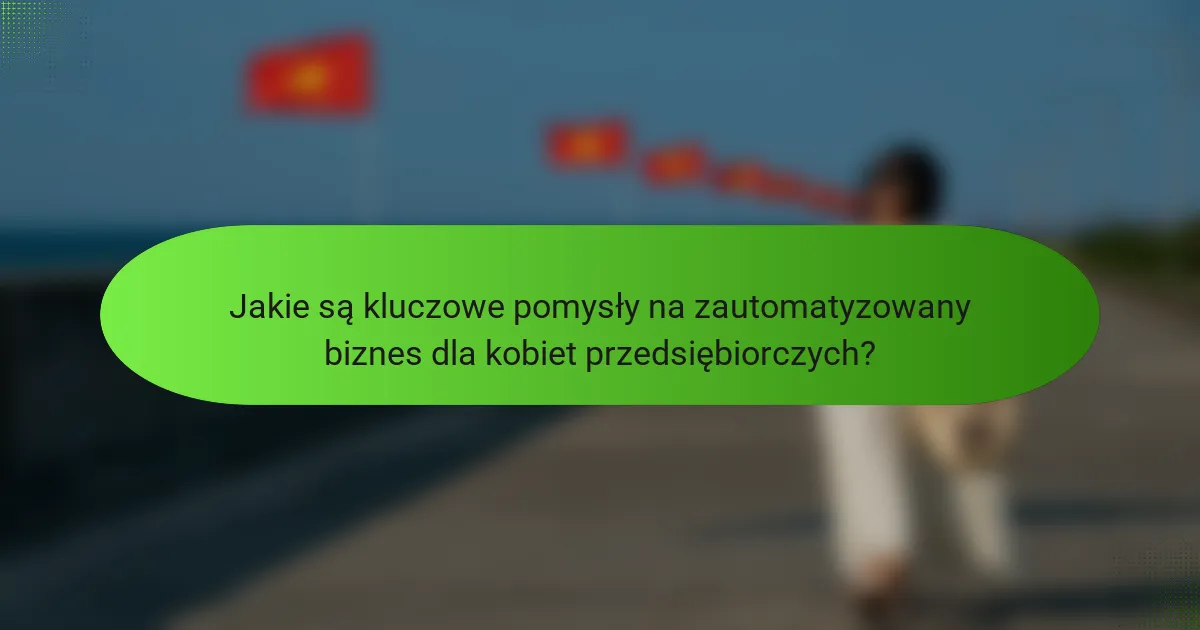 Jakie są kluczowe pomysły na zautomatyzowany biznes dla kobiet przedsiębiorczych?