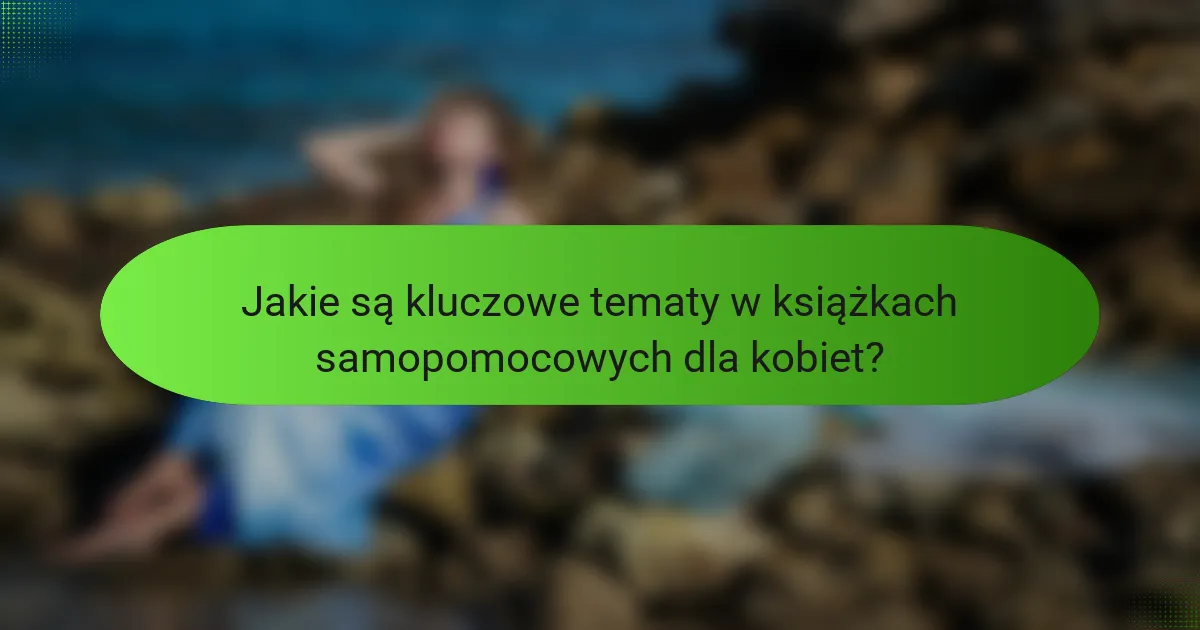 Jakie są kluczowe tematy w książkach samopomocowych dla kobiet?