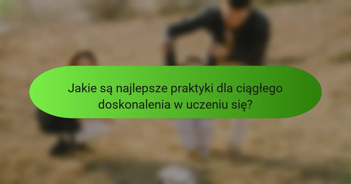 Jakie są najlepsze praktyki dla ciągłego doskonalenia w uczeniu się?