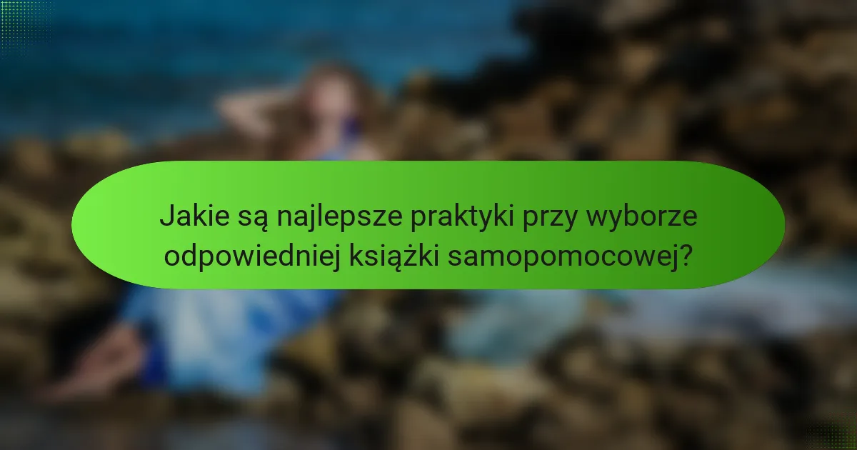Jakie są najlepsze praktyki przy wyborze odpowiedniej książki samopomocowej?