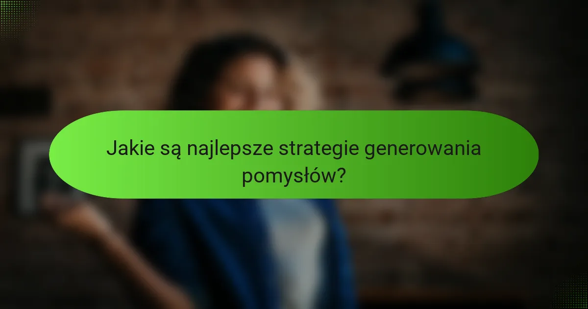 Jakie są najlepsze strategie generowania pomysłów?