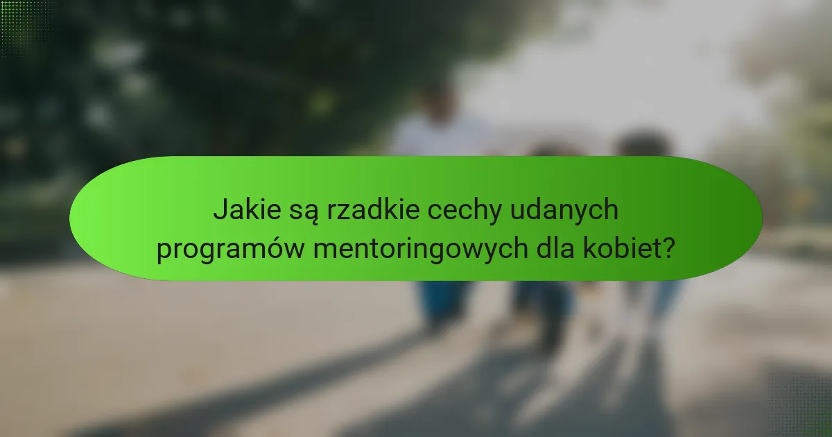 Jakie są rzadkie cechy udanych programów mentoringowych dla kobiet?