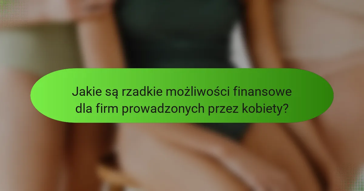 Jakie są rzadkie możliwości finansowe dla firm prowadzonych przez kobiety?