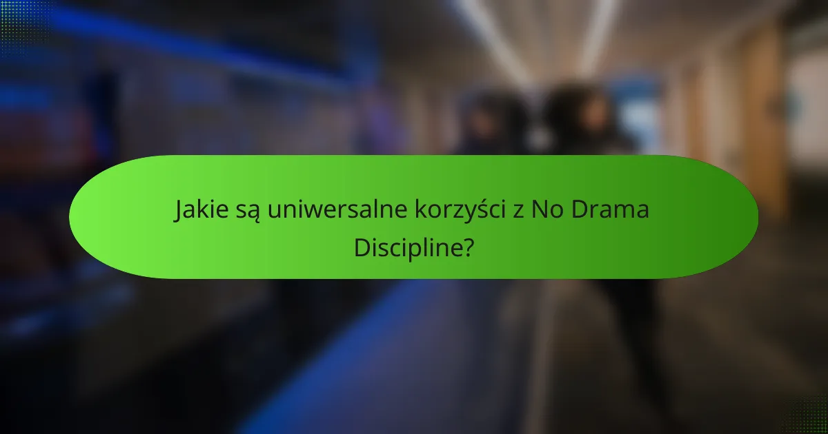 Jakie są uniwersalne korzyści z No Drama Discipline?