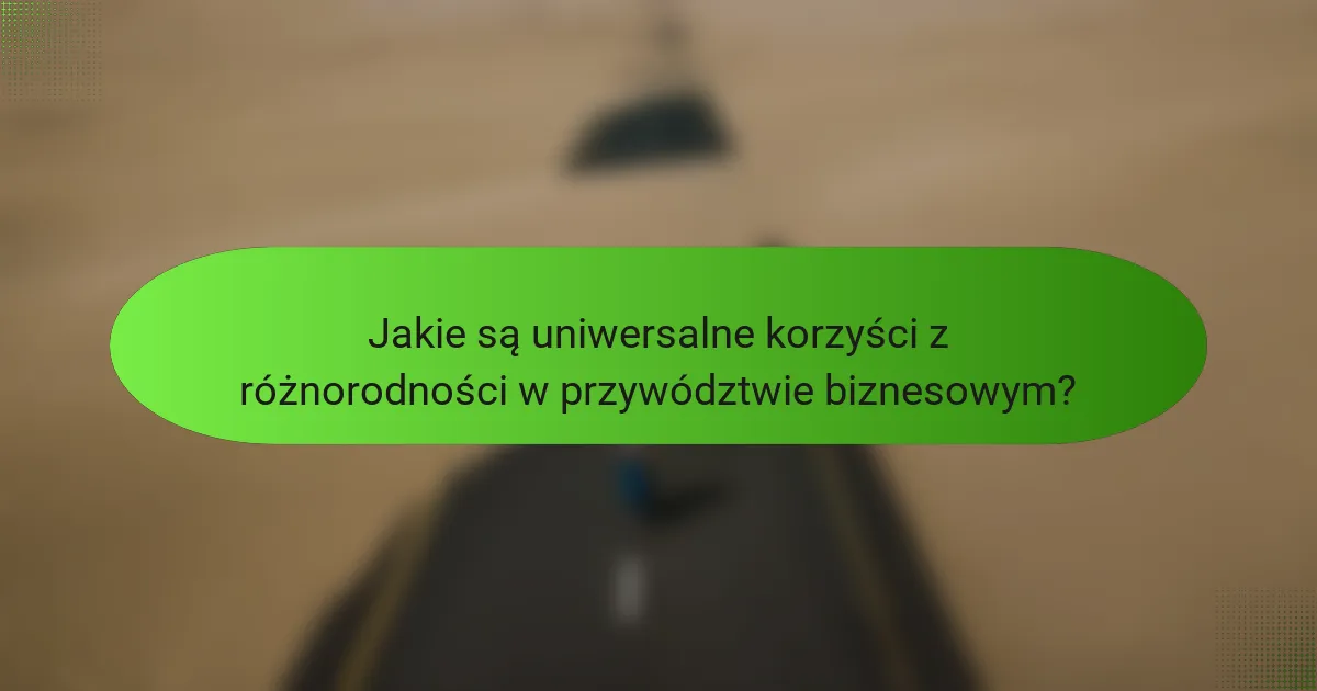 Jakie są uniwersalne korzyści z różnorodności w przywództwie biznesowym?