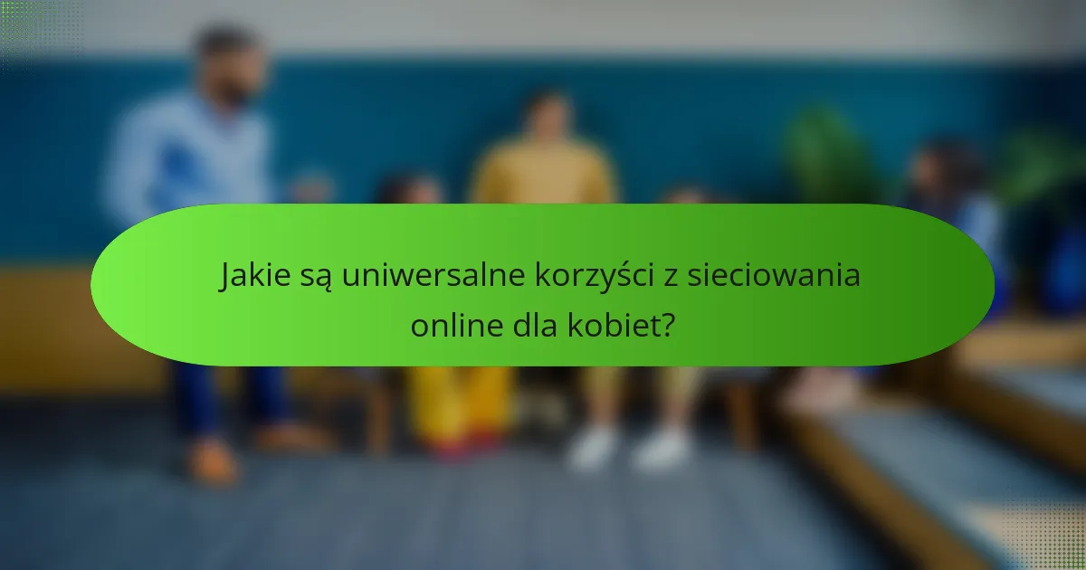 Jakie są uniwersalne korzyści z sieciowania online dla kobiet?