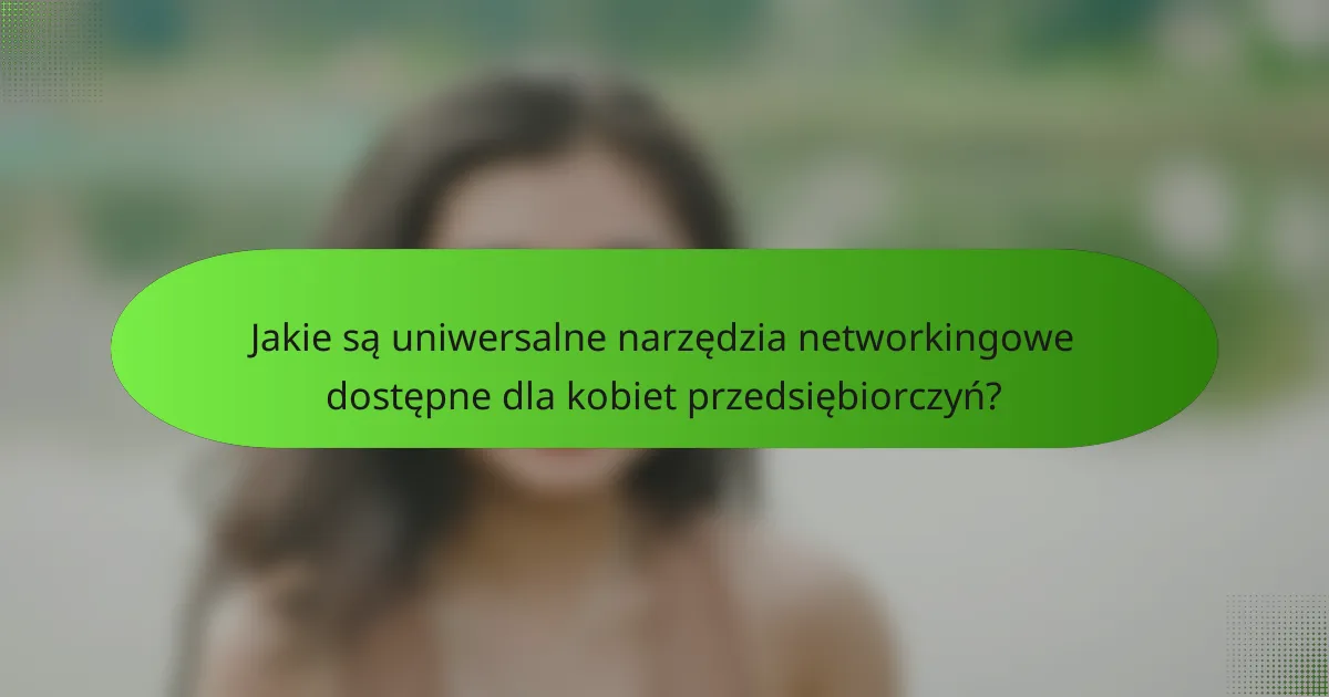 Jakie są uniwersalne narzędzia networkingowe dostępne dla kobiet przedsiębiorczyń?