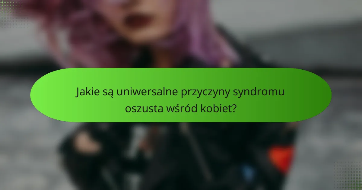Jakie są uniwersalne przyczyny syndromu oszusta wśród kobiet?