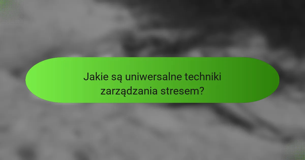 Jakie są uniwersalne techniki zarządzania stresem?