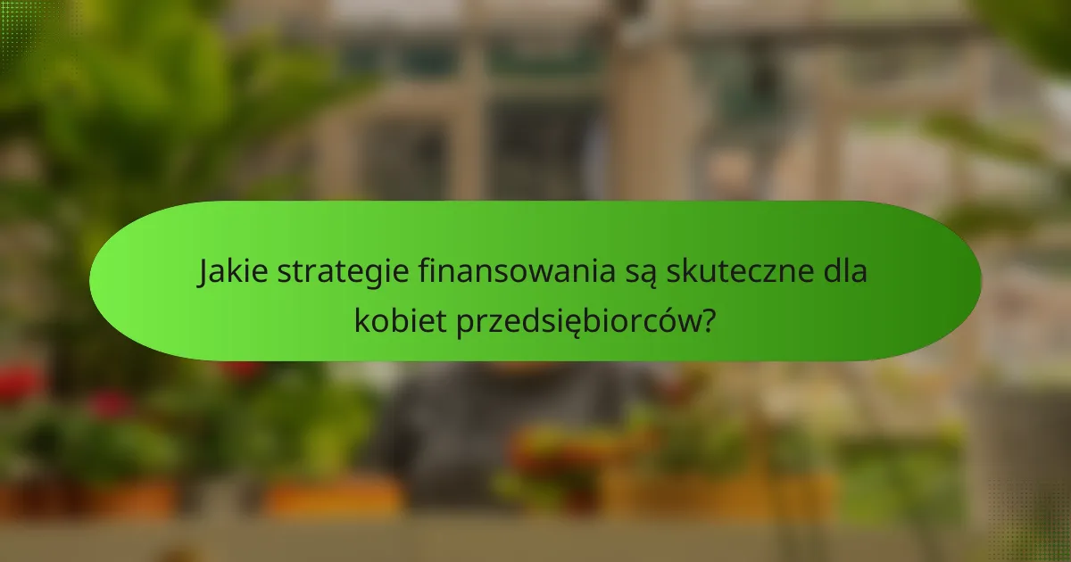 Jakie strategie finansowania są skuteczne dla kobiet przedsiębiorców?