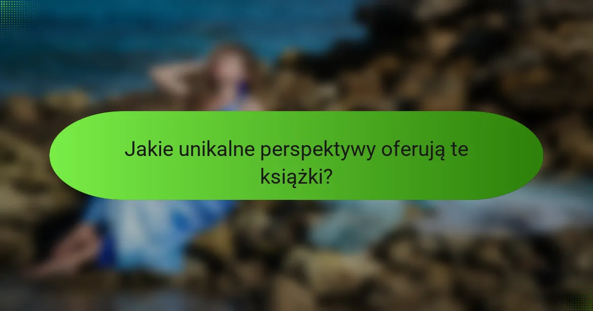 Jakie unikalne perspektywy oferują te książki?