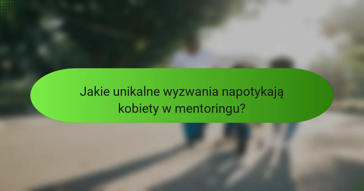 Jakie unikalne wyzwania napotykają kobiety w mentoringu?