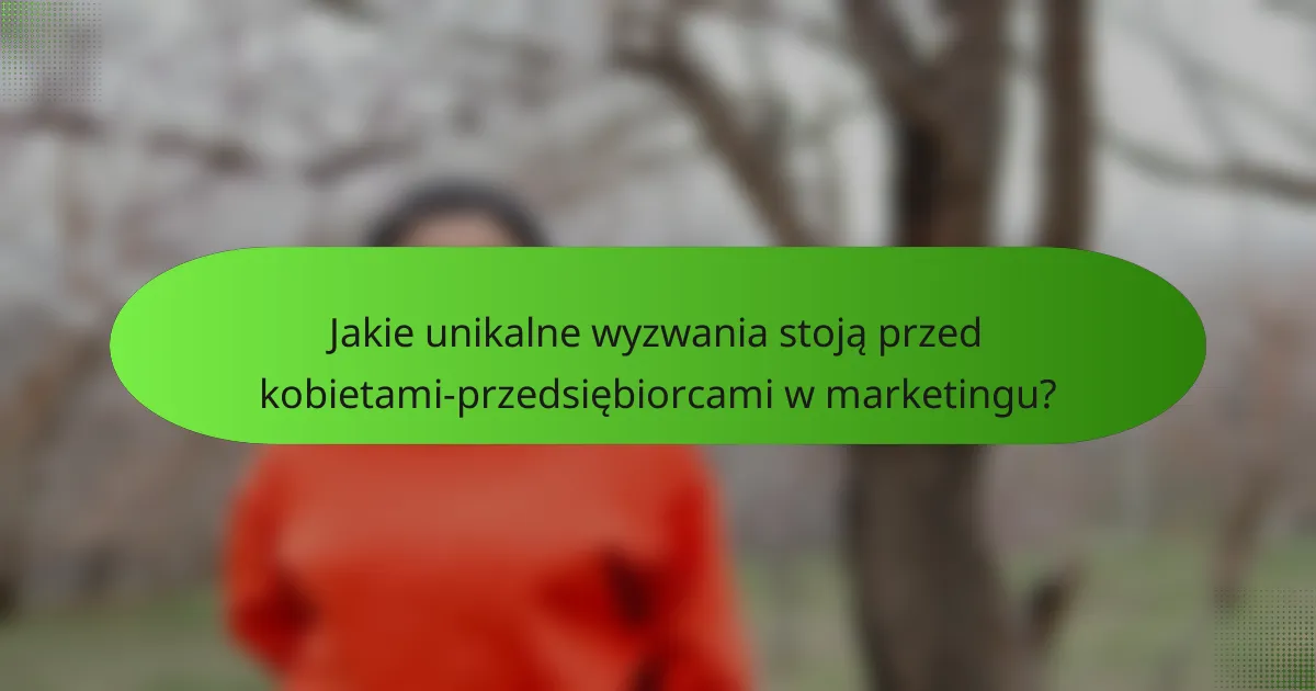 Jakie unikalne wyzwania stoją przed kobietami-przedsiębiorcami w marketingu?
