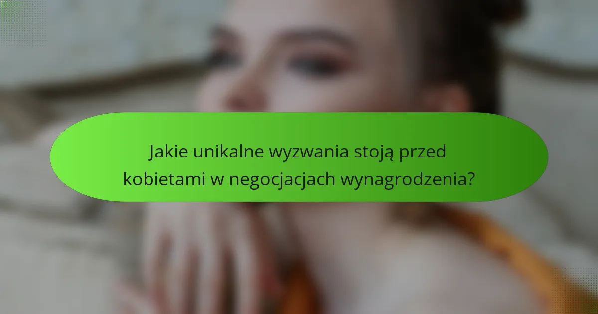 Jakie unikalne wyzwania stoją przed kobietami w negocjacjach wynagrodzenia?