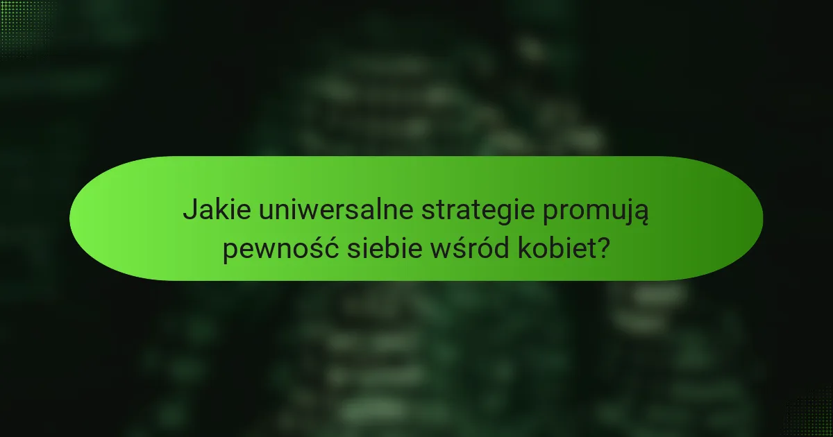Jakie uniwersalne strategie promują pewność siebie wśród kobiet?