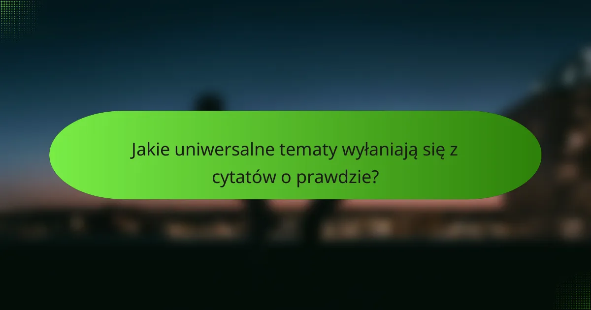 Jakie uniwersalne tematy wyłaniają się z cytatów o prawdzie?
